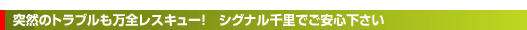 突然のトラブルも万全レスキュー! シグナル千里でご安心下さい
